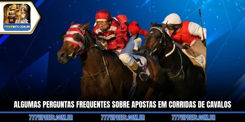 Algumas perguntas frequentes sobre apostas em corridas de cavalos