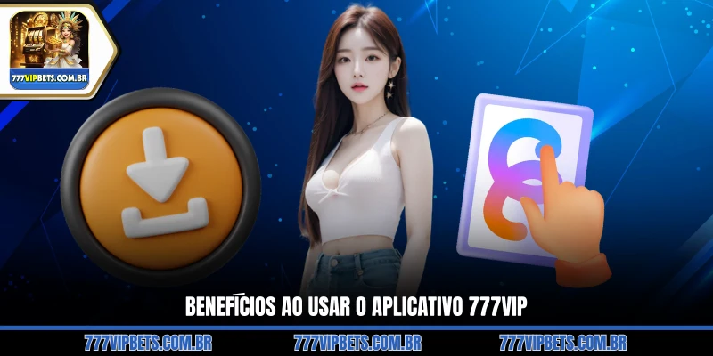 Benefícios ao Usar o Aplicativo 777VIP