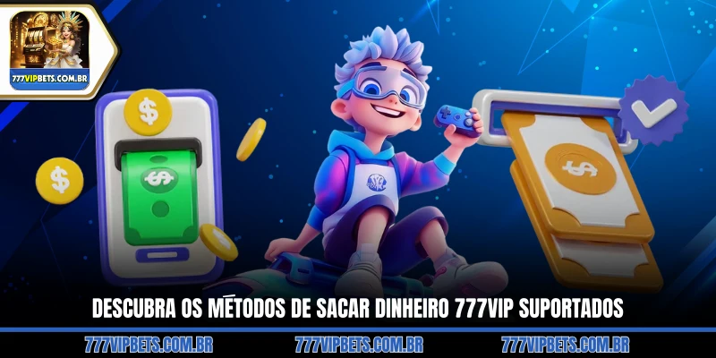 Descubra os Métodos de Sacar Dinheiro 777VIP Suportados
