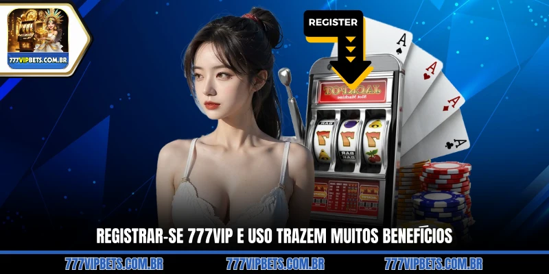 Registrar-se 777VIP e Uso Trazem Muitos Benefícios