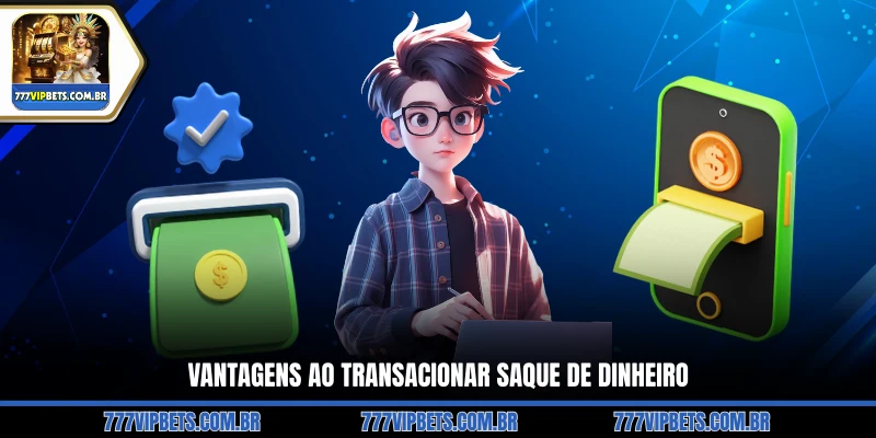 Vantagens ao Transacionar Saque de Dinheiro